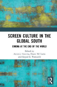 Screen Culture in the Global South : Cinema at the End of the World - Antonio Traverso