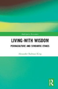 Living-With Wisdom : Permaculture and Symbiotic Ethics - Alexander Badman-King