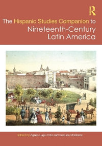 The Routledge Hispanic Studies Companion to Nineteenth-Century Latin America : Routledge Companions to Hispanic and Latin American Studies - Agnes Lugo-Ortiz