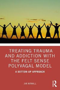 Treating Trauma and Addiction with the Felt Sense Polyvagal Model : A Bottom-Up Approach - Jan Winhall