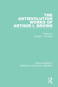 The Antievolution Works of Arthur I. Brown : Creationism in Twentieth-century America - Ronald L. Numbers