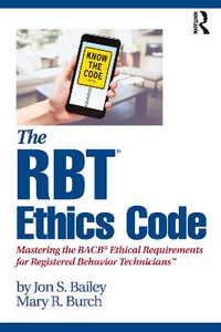 The RBT® Ethics Code : Mastering the BACB© Ethical Requirements for Registered Behavior Techniciansâ¢ - Jon S. Bailey