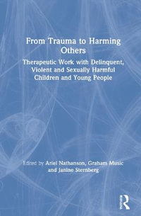 From Trauma to Harming Others : Therapeutic Work with Delinquent, Violent and Sexually Harmful Children and Young People - Ariel Nathanson