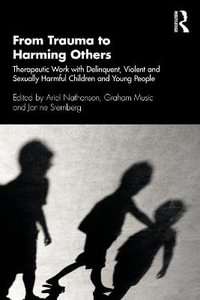 From Trauma to Harming Others : Therapeutic Work with Delinquent, Violent and Sexually Harmful Children and Young People - Ariel Nathanson