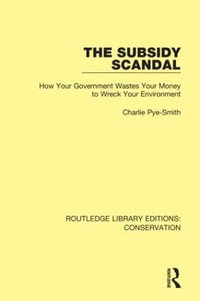 The Subsidy Scandal : How Your Government Wastes Your Money to Wreck Your Environment - Charlie Pye-Smith