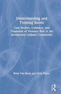 Understanding and Treating Incels : Case Studies, Guidance, and Treatment of Violence Risk in the Involuntary Celibate Community - Brian Van Brunt