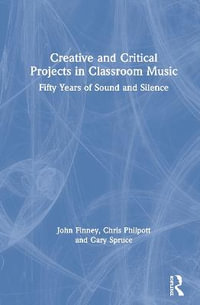 Creative and Critical Projects in Classroom Music : Fifty Years of Sound and Silence - John Finney