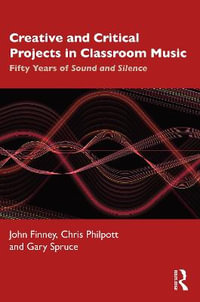 Creative and Critical Projects in Classroom Music : Fifty Years of Sound and Silence - John Finney