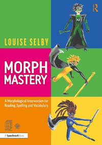 Morph Mastery : A Morphological Intervention for Reading, Spelling and Vocabulary - Louise Selby