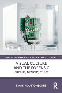 Visual Culture and the Forensic : Culture, Memory, Ethics - David Houston Jones