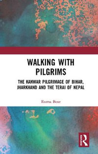 Walking with Pilgrims : The Kanwar Pilgrimage of Bihar, Jharkhand and the Terai of Nepal - Ruma Bose