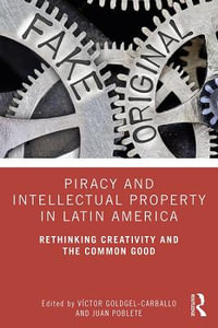 Piracy and Intellectual Property in Latin America : Rethinking Creativity and the Common Good - VÃ­ctor Goldgel-Carballo