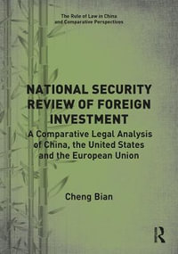 National Security Review of Foreign Investment : A Comparative Legal Analysis of China, the United States and the European Union - Cheng Bian