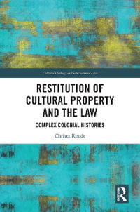 Restitution of Cultural Property and the Law : Complex Colonial Histories - Christa Roodt