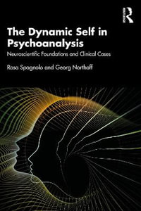 The Dynamic Self in Psychoanalysis : Neuroscientific Foundations and Clinical Cases - Rosa Spagnolo