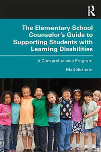 The Elementary School Counselor's Guide to Supporting Students with Learning Disabilities : A Comprehensive Program - Mati Sicherer