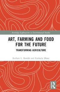 Art, Farming and Food for the Future : Transforming Agriculture - Barbara L. Benish