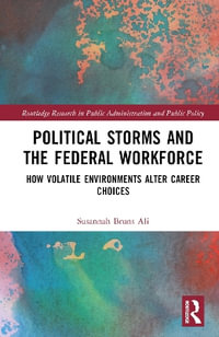 Political Storms and the Federal Workforce : How Volatile Environments Alter Career Choices - Susannah Bruns  Ali