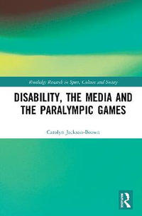 Disability, the Media and the Paralympic Games : Routledge Research in Sport, Culture and Society - Carolyn Jackson-Brown