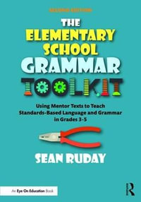 The Elementary School Grammar Toolkit : Using Mentor Texts to Teach Standards-Based Language and Grammar in Grades 3-5 - Sean Ruday