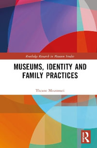 Museums, Identity and Family Practices : Routledge Research in Museum Studies - Theano Moussouri