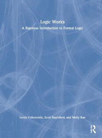 Logic Works : A Rigorous Introduction to Formal Logic - Lorne Falkenstein