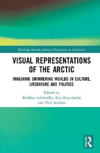 Visual Representations of the Arctic : Imagining Shimmering Worlds in Culture, Literature and Politics - Markku Lehtimaeki