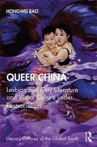 Queer China : Lesbian and Gay Literature and Visual Culture under Postsocialism - Hongwei Bao