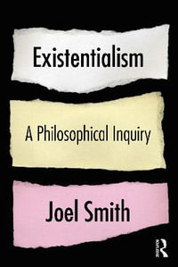 Existentialism : A Philosophical Inquiry - Joel Smith