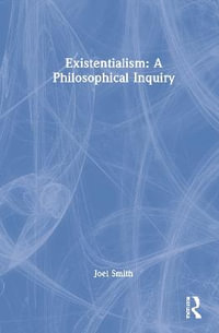 Existentialism : A Philosophical Inquiry - Joel Smith