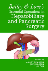 Bailey & Love's Essential Operations in Hepatobiliary and Pancreatic Surgery : Bailey & Love's Essential Operations - Ashley Dennison