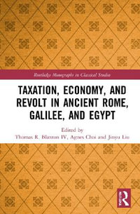 Taxation, Economy, and Revolt in Ancient Rome, Galilee, and Egypt : Routledge Monographs in Classical Studies - Thomas R. Blanton IV