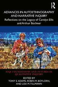 Advances in Autoethnography and Narrative Inquiry : Reflections on the Legacy of Carolyn Ellis and Arthur Bochner - Tony E. Adams