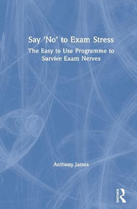 Say 'No' to Exam Stress : The Easy to Use Programme to Survive Exam Nerves - Anthony James