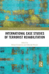 International Case Studies of Terrorist Rehabilitation : Routledge Studies in the Politics of Disorder and Instability - Rohan Gunaratna