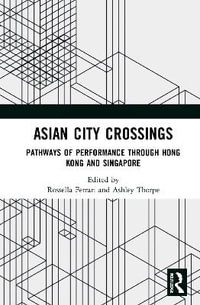 Asian City Crossings : Pathways of Performance through Hong Kong and Singapore - Rossella Ferrari