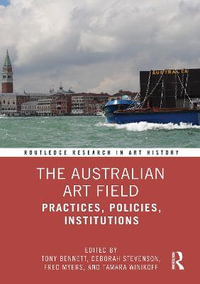 The Australian Art Field : Practices, Policies, Institutions - Tony Bennett