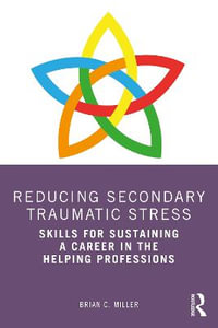 Reducing Secondary Traumatic Stress : Skills for Sustaining a Career in the Helping Professions - Brian C. Miller