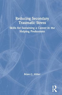 Reducing Secondary Traumatic Stress : Skills for Sustaining a Career in the Helping Professions - Brian C. Miller