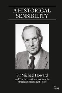 A Historical Sensibility : Sir Michael Howard and The International Institute for Strategic Studies, 1958-2019 - Michael Howard