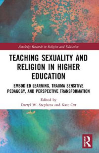 Teaching Sexuality and Religion in Higher Education : Embodied Learning, Trauma Sensitive Pedagogy, and Perspective Transformation - Darryl W. Stephens