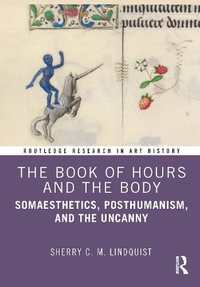 The Book of Hours and the Body : Somaesthetics, Posthumanism, and the Uncanny - Sherry C. M. Lindquist