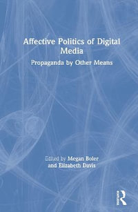 Affective Politics of Digital Media : Propaganda by Other Means - Megan Boler