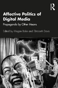 Affective Politics of Digital Media : Propaganda by Other Means - Megan Boler