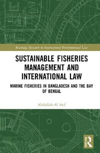 Sustainable Fisheries Management and International Law : Marine Fisheries in Bangladesh and the Bay of Bengal - Abdullah-Al Arif