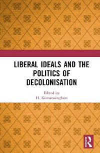 Liberal Ideals and the Politics of Decolonisation - H. Kumarasingham