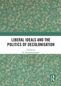 Liberal Ideals and the Politics of Decolonisation - H. Kumarasingham