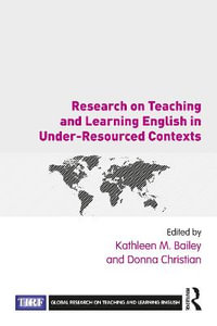 Research on Teaching and Learning English in Under-Resourced Contexts : Global Research on Teaching and Learning English - Kathleen M. Bailey