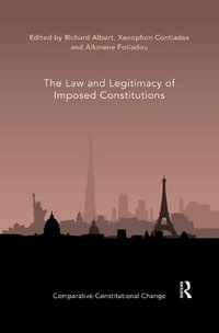 The Law and Legitimacy of Imposed Constitutions : Comparative Constitutional Change - Richard Albert