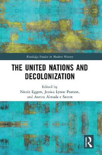 The United Nations and Decolonization : Routledge Studies in Modern History - Nicole Eggers